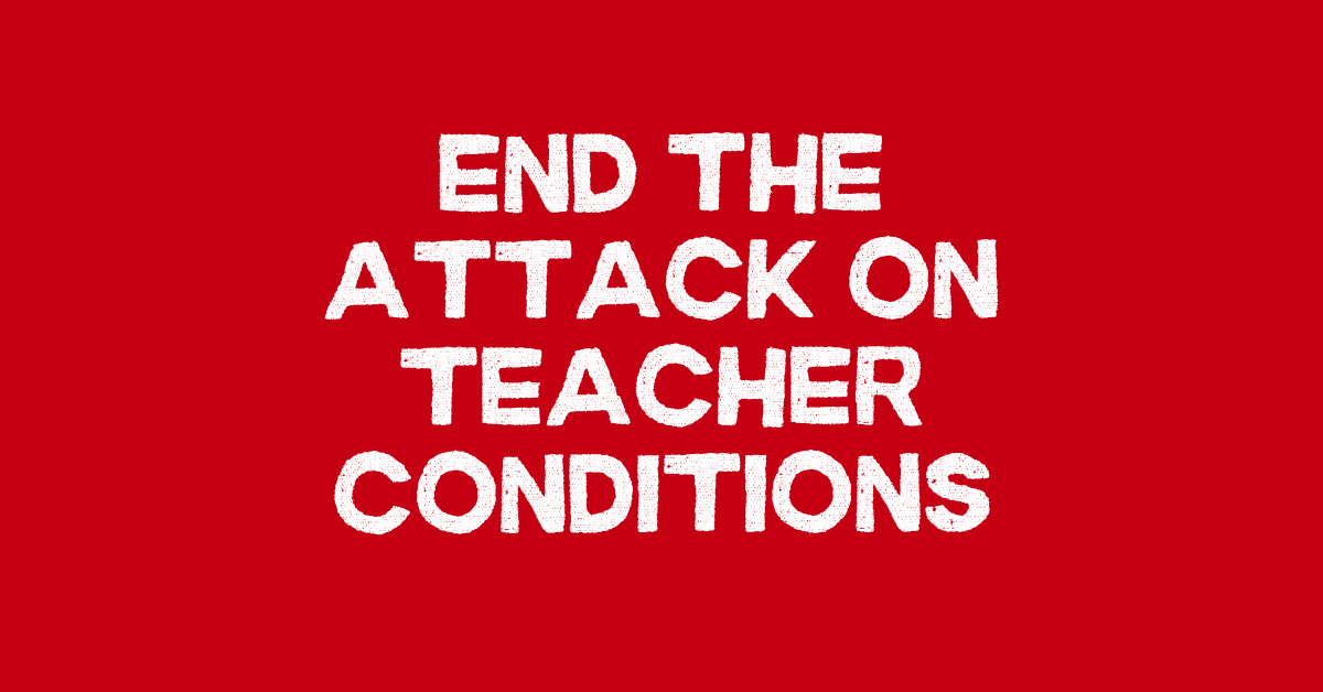 End the attack on teacher conditions